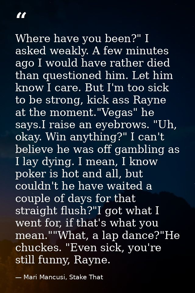Where have you been?" I asked weakly. A few minutes ago I would have rather died than questioned him. Let him know I car — Mari Mancusi, Stake That