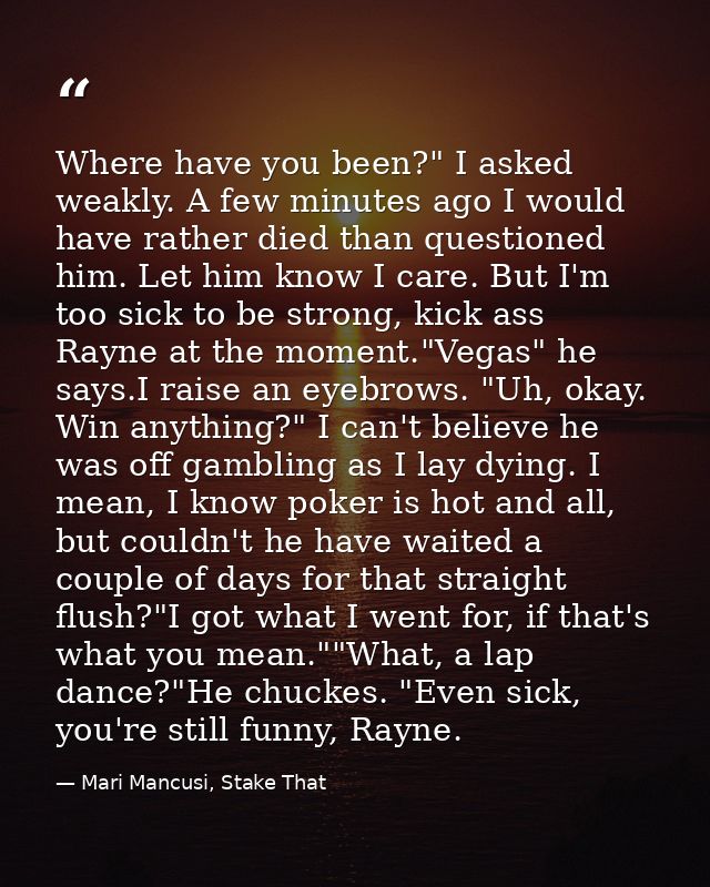 Where have you been?" I asked weakly. A few minutes ago I would have rather died than questioned him. Let him know I car — Mari Mancusi, Stake That