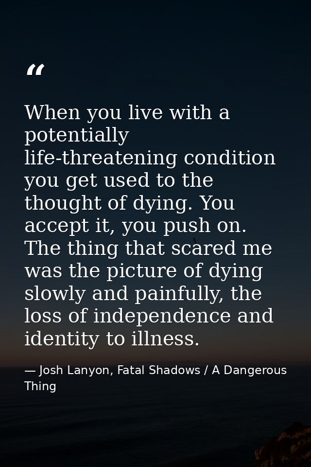 When you live with a potentially life-threatening condition you get used to the thought of dying. You accept it, you pus — Josh Lanyon, Fatal Shadows / A Dangerous Thing
