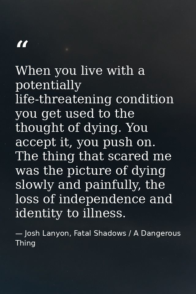 When you live with a potentially life-threatening condition you get used to the thought of dying. You accept it, you pus — Josh Lanyon, Fatal Shadows / A Dangerous Thing
