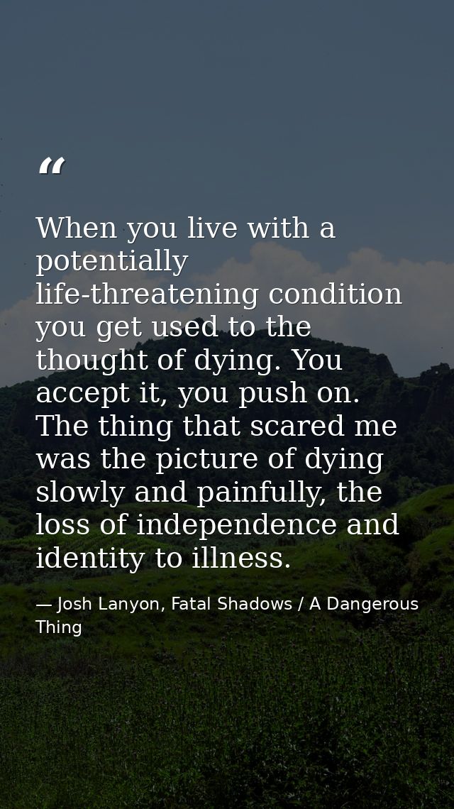 When you live with a potentially life-threatening condition you get used to the thought of dying. You accept it, you pus — Josh Lanyon, Fatal Shadows / A Dangerous Thing