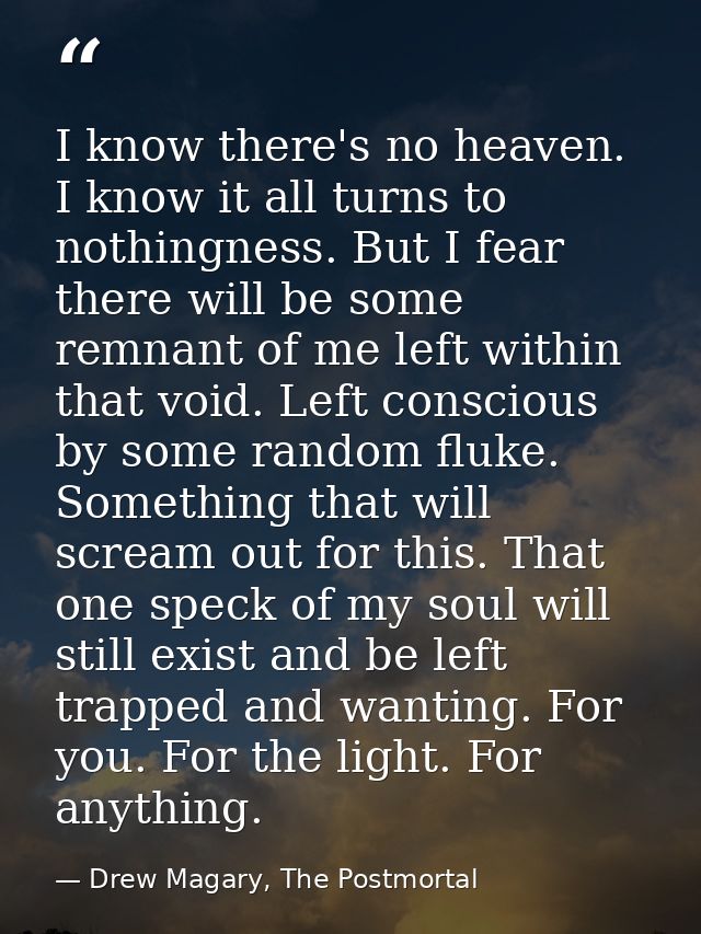 I know there's no heaven. I know it all turns to nothingness. But I fear there will be some remnant of me left within th — Drew Magary, The Postmortal