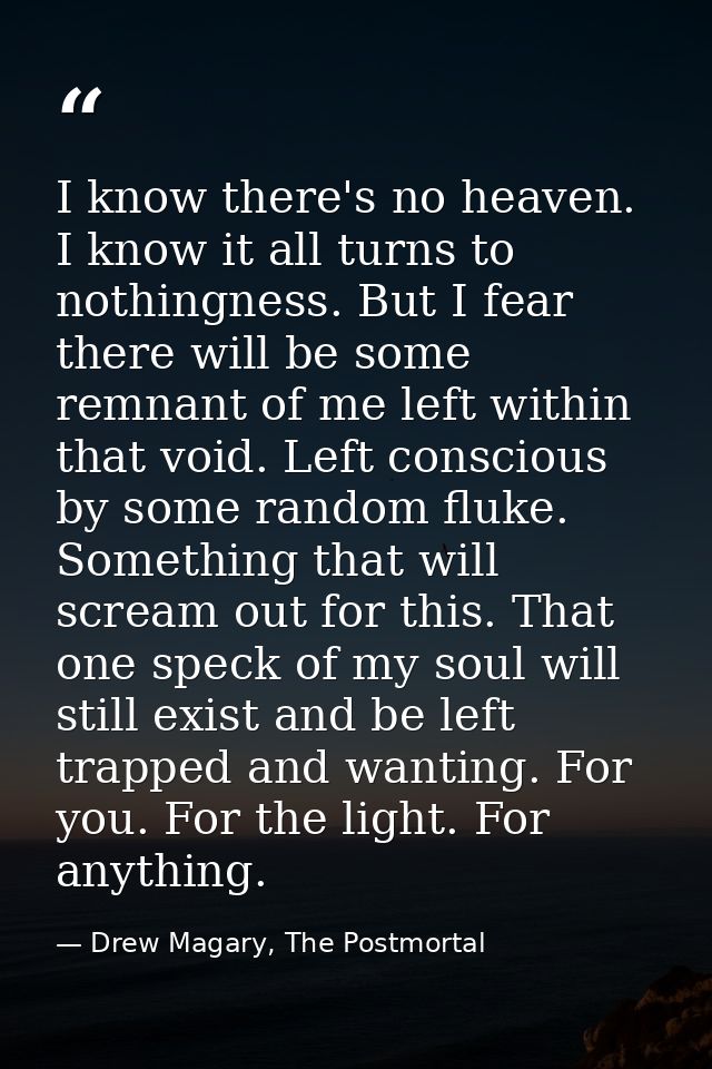 I know there's no heaven. I know it all turns to nothingness. But I fear there will be some remnant of me left within th — Drew Magary, The Postmortal