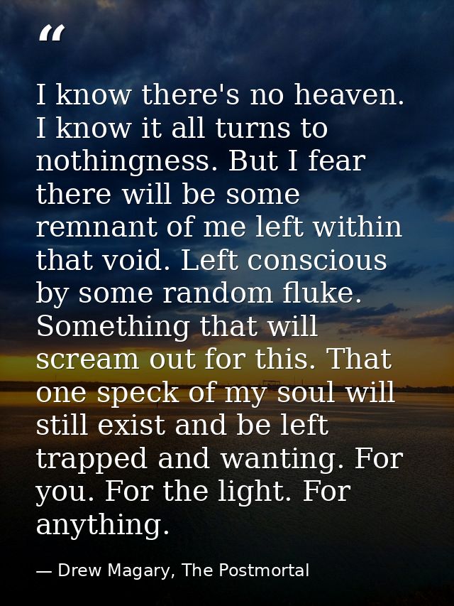 I know there's no heaven. I know it all turns to nothingness. But I fear there will be some remnant of me left within th — Drew Magary, The Postmortal