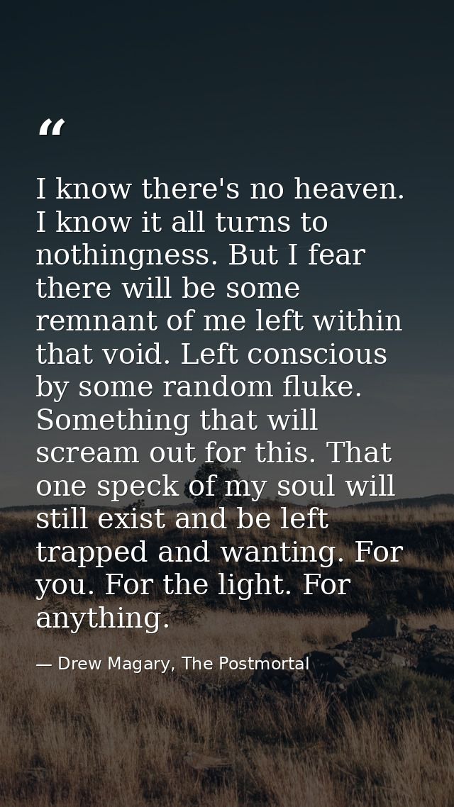 I know there's no heaven. I know it all turns to nothingness. But I fear there will be some remnant of me left within th — Drew Magary, The Postmortal