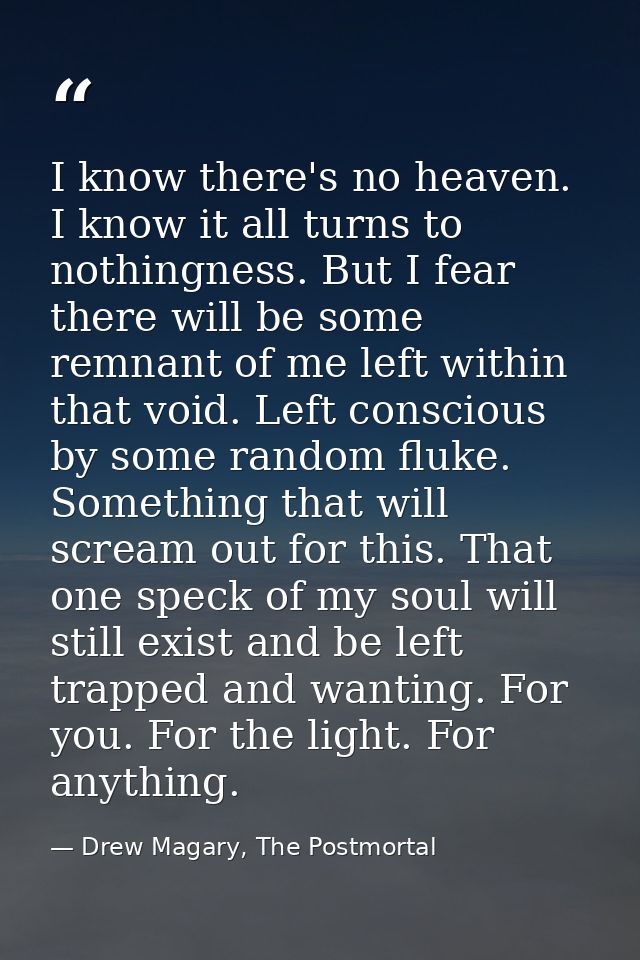 I know there's no heaven. I know it all turns to nothingness. But I fear there will be some remnant of me left within th — Drew Magary, The Postmortal
