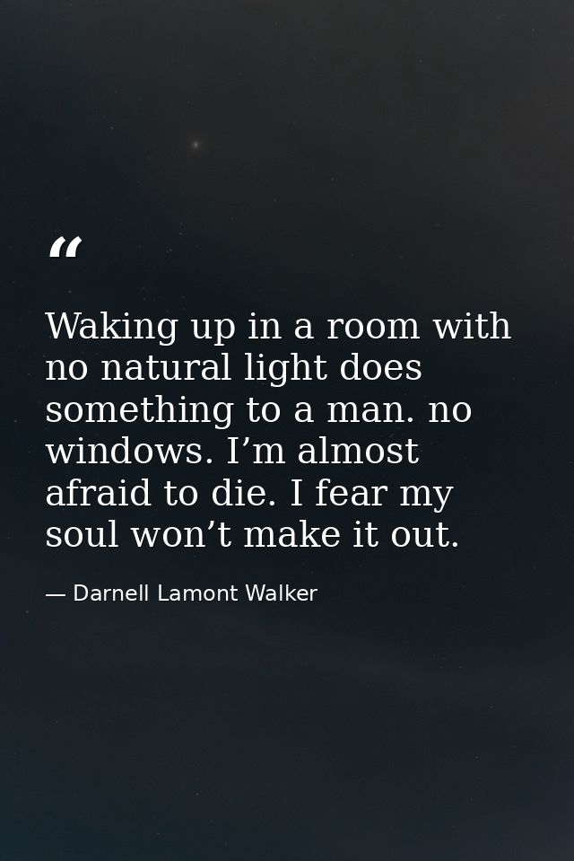 Waking up in a room with no natural light does something to a man. no windows. I’m almost afraid to die. I fear my soul  — Darnell Lamont Walker