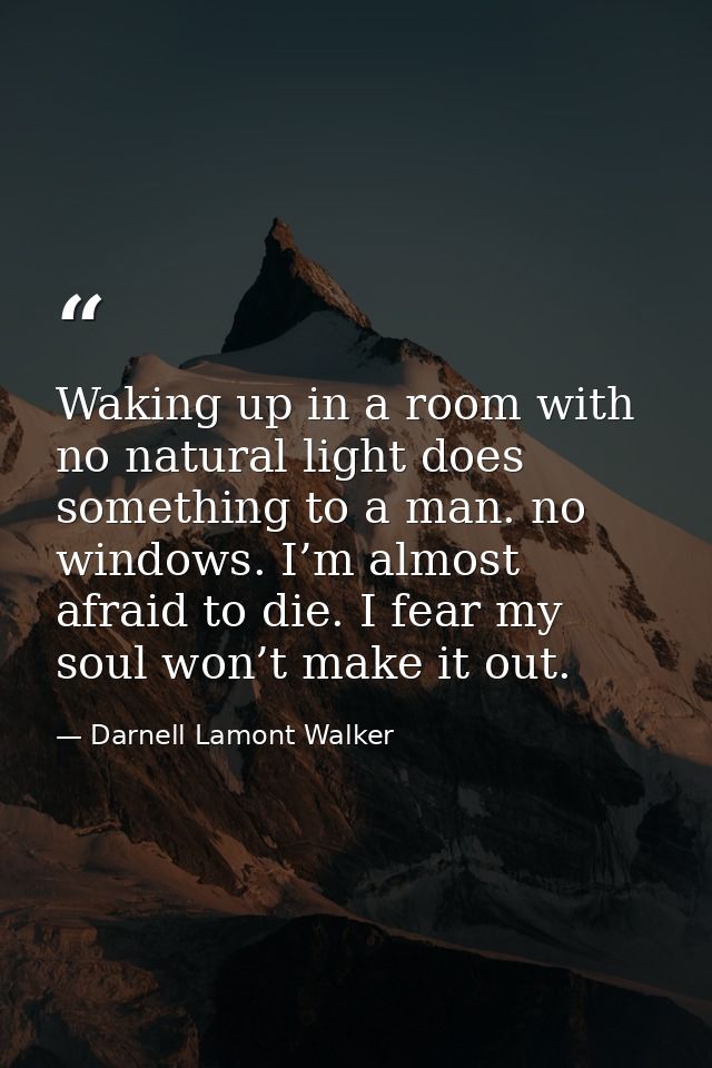 Waking up in a room with no natural light does something to a man. no windows. I’m almost afraid to die. I fear my soul  — Darnell Lamont Walker