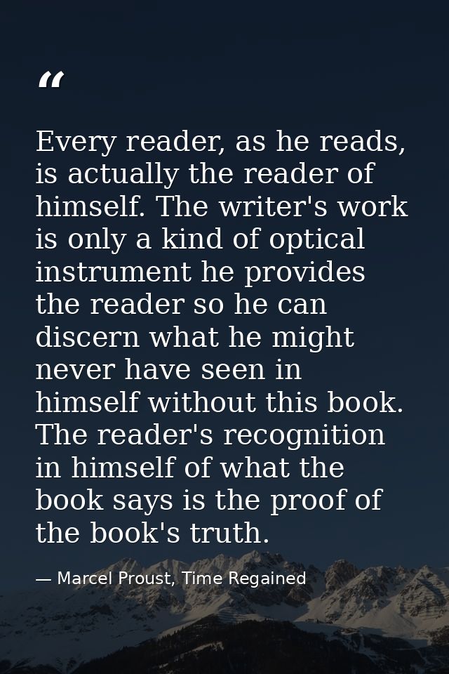 Every reader, as he reads, is actually the reader of himself. The writer's work is only a kind of optical instrument he  — Marcel Proust, Time Regained