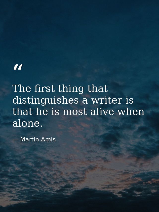 The first thing that distinguishes a writer is that he is most alive when alone. — Martin Amis