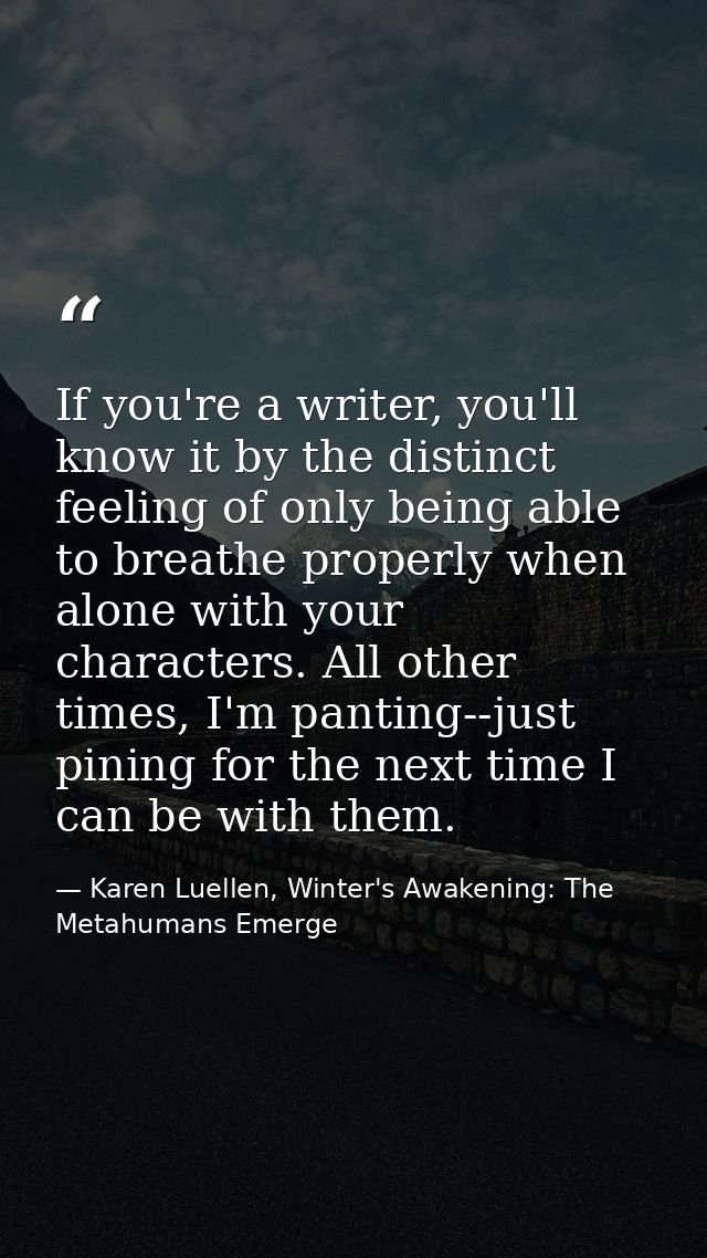 If you're a writer, you'll know it by the distinct feeling of only being able to breathe properly when alone with your c — Karen Luellen, Winter's Awakening: The Metahumans Emerge