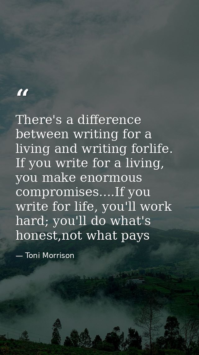There's a difference between writing for a living and writing forlife. If you write for a living, you make enormous comp — Toni Morrison