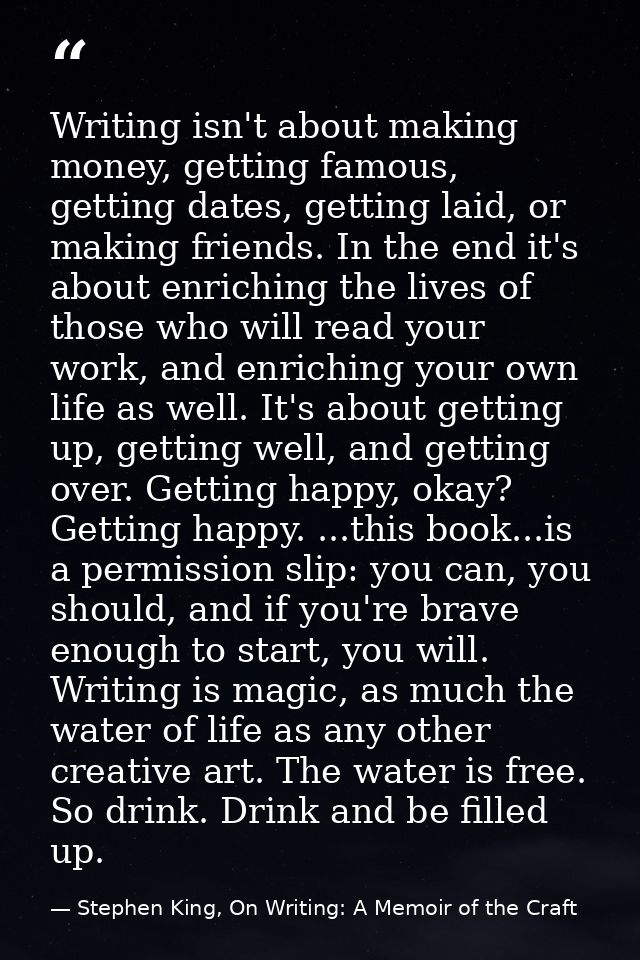 Writing isn't about making money, getting famous, getting dates, getting laid, or making friends. In the end it's about  — Stephen King, On Writing: A Memoir of the Craft
