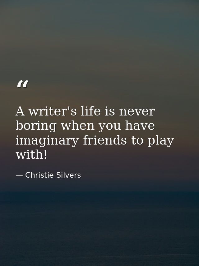 A writer's life is never boring when you have imaginary friends to play with! — Christie Silvers
