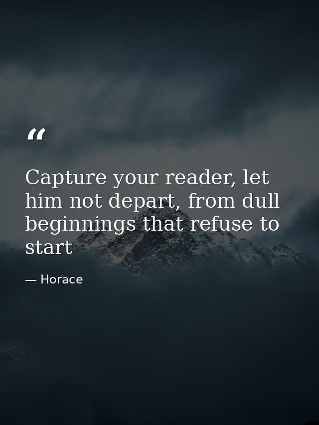 Capture your reader, let him not depart, from dull beginnings that refuse to start — Horace