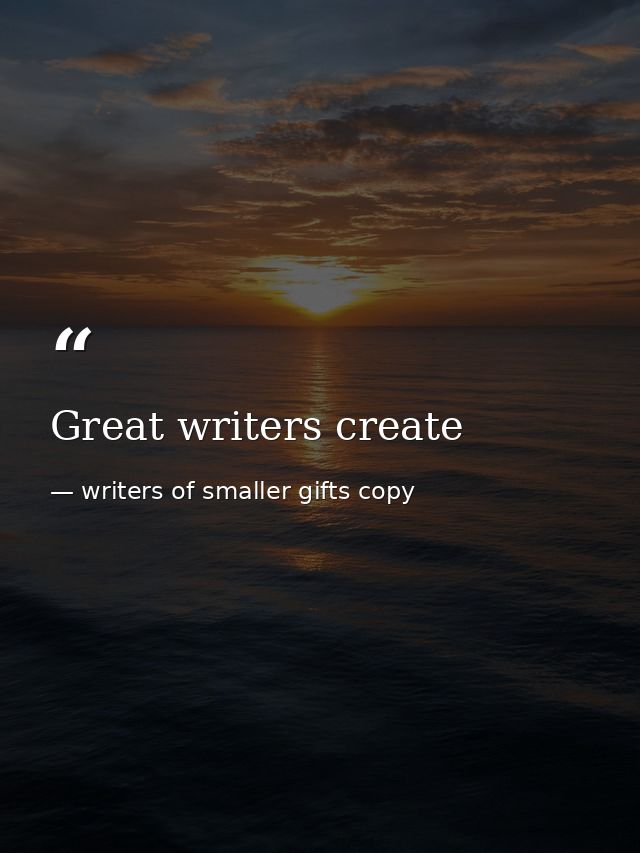 Great writers create — writers of smaller gifts copy