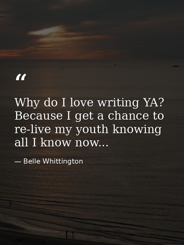 Why do I love writing YA? Because I get a chance to re-live my youth knowing all I know now... — Belle Whittington