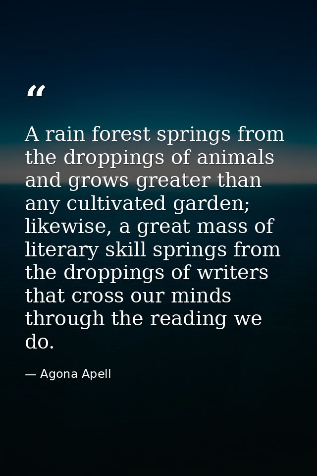 A rain forest springs from the droppings of animals and grows greater than any cultivated garden; likewise, a great mass — Agona Apell