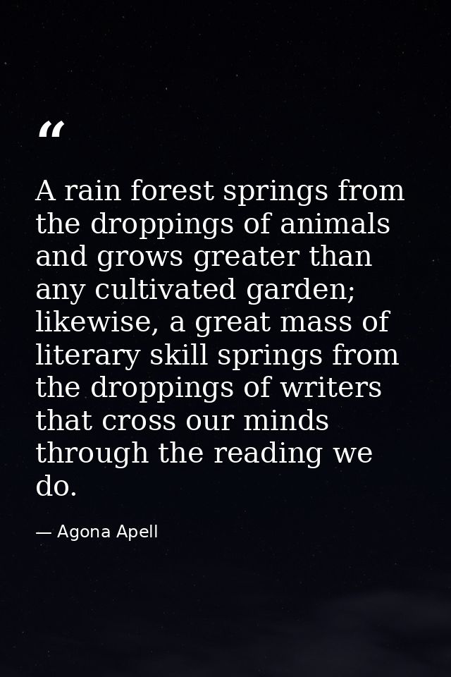 A rain forest springs from the droppings of animals and grows greater than any cultivated garden; likewise, a great mass — Agona Apell