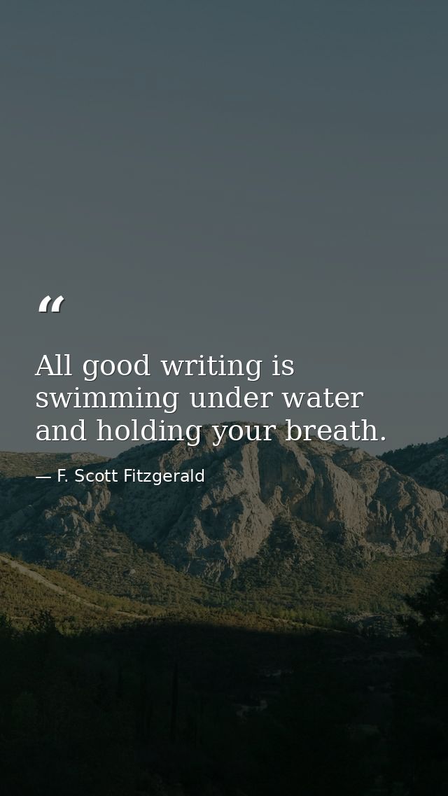 All good writing is swimming under water and holding your breath. — F. Scott Fitzgerald