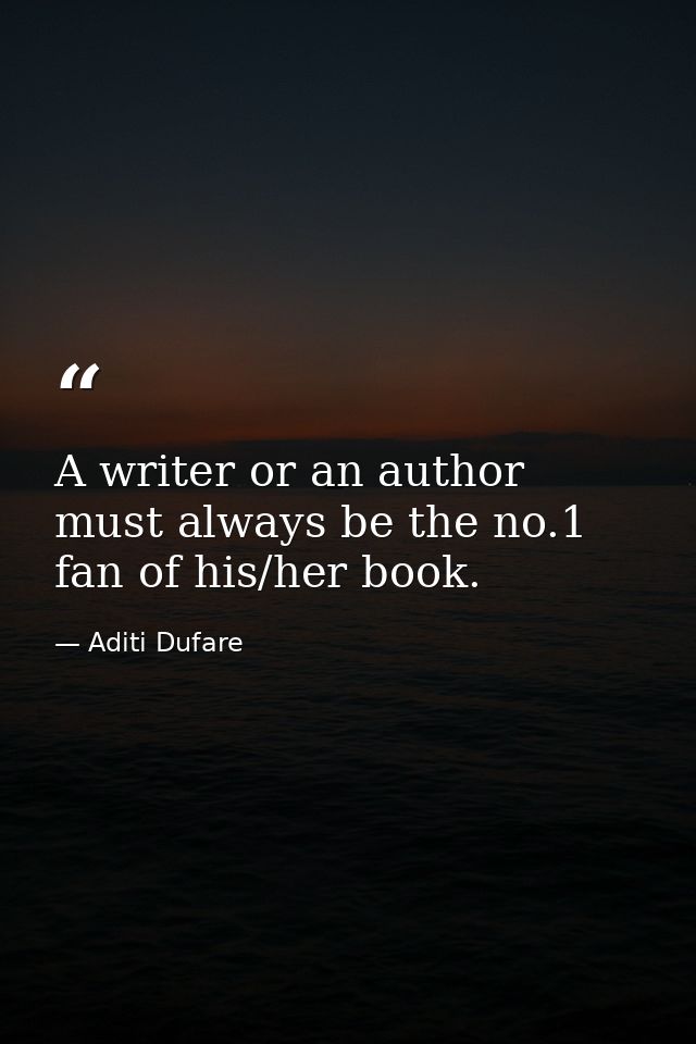 A writer or an author must always be the no.1 fan of his/her book. — Aditi Dufare