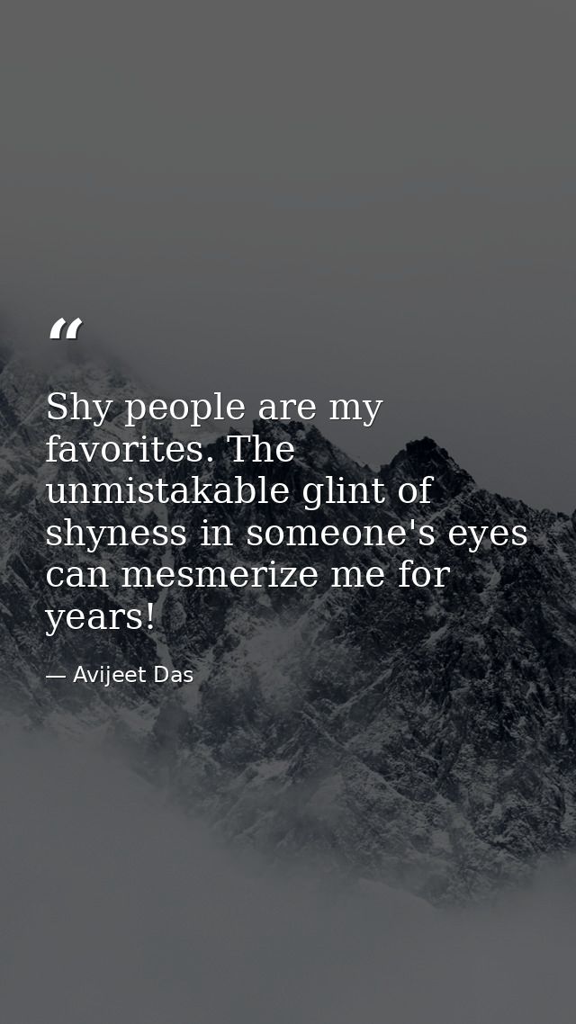 Shy people are my favorites. The unmistakable glint of shyness in someone's eyes can mesmerize me for years! — Avijeet Das