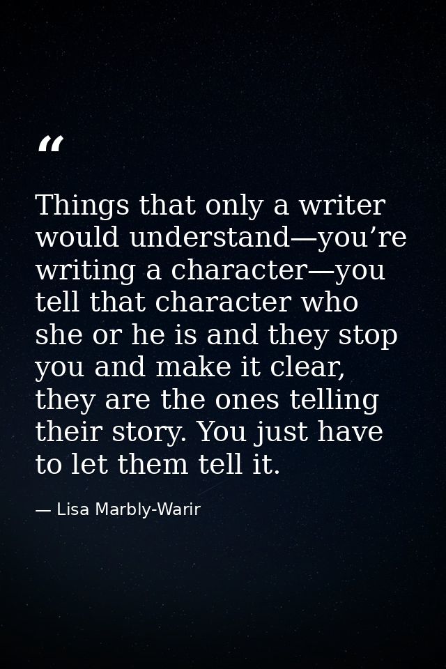 Things that only a writer would understand—you’re writing a character—you tell that character who she or he is and they  — Lisa Marbly-Warir