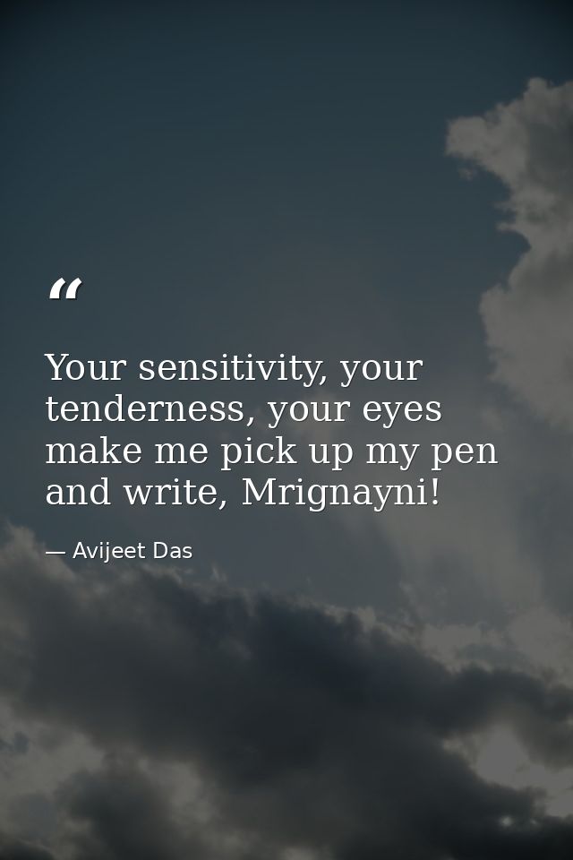 Your sensitivity, your tenderness, your eyes make me pick up my pen and write, Mrignayni! — Avijeet Das