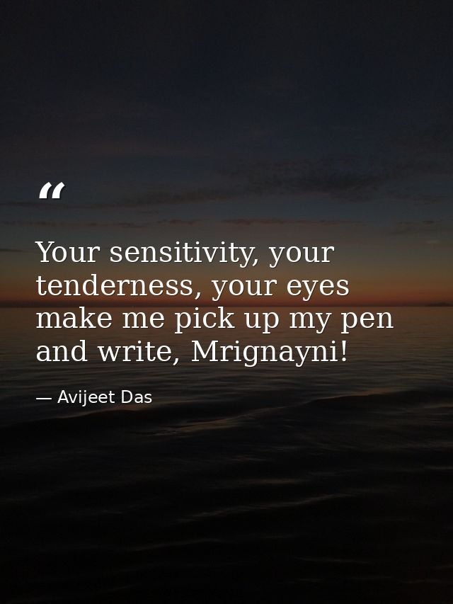 Your sensitivity, your tenderness, your eyes make me pick up my pen and write, Mrignayni! — Avijeet Das