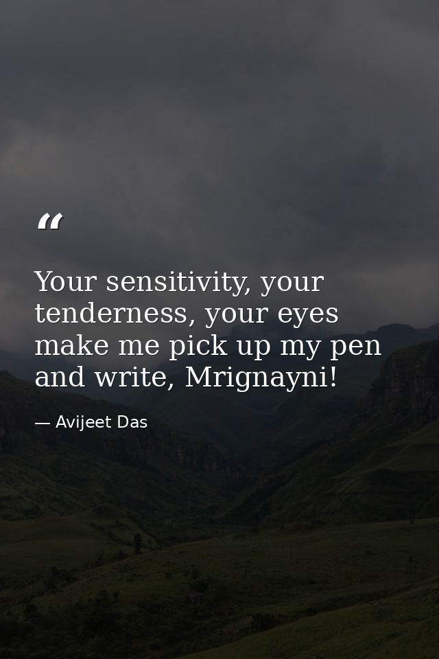 Your sensitivity, your tenderness, your eyes make me pick up my pen and write, Mrignayni! — Avijeet Das