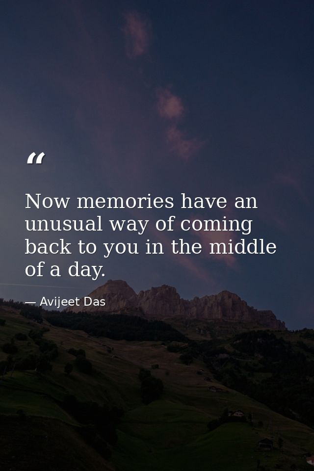 Now memories have an unusual way of coming back to you in the middle of a day. — Avijeet Das