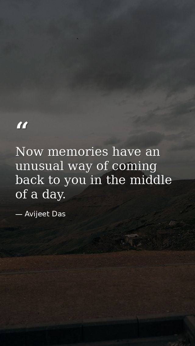 Now memories have an unusual way of coming back to you in the middle of a day. — Avijeet Das