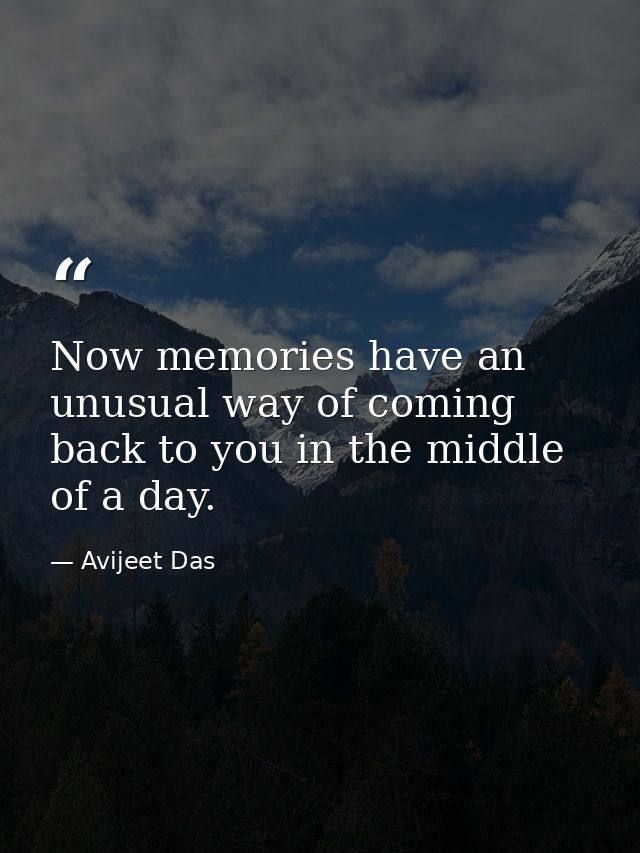 Now memories have an unusual way of coming back to you in the middle of a day. — Avijeet Das