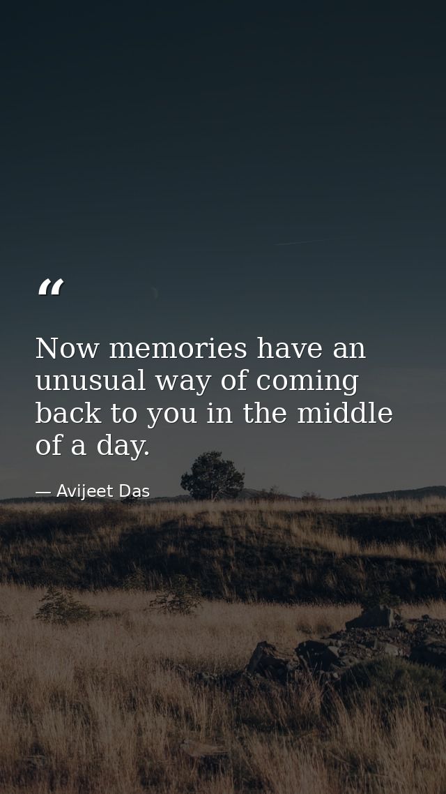 Now memories have an unusual way of coming back to you in the middle of a day. — Avijeet Das