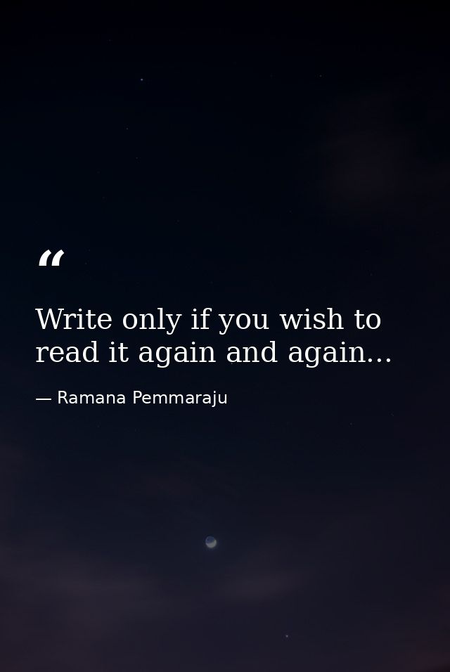 Write only if you wish to read it again and again... — Ramana Pemmaraju
