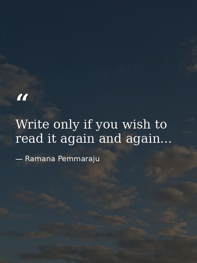 Write only if you wish to read it again and again... — Ramana Pemmaraju