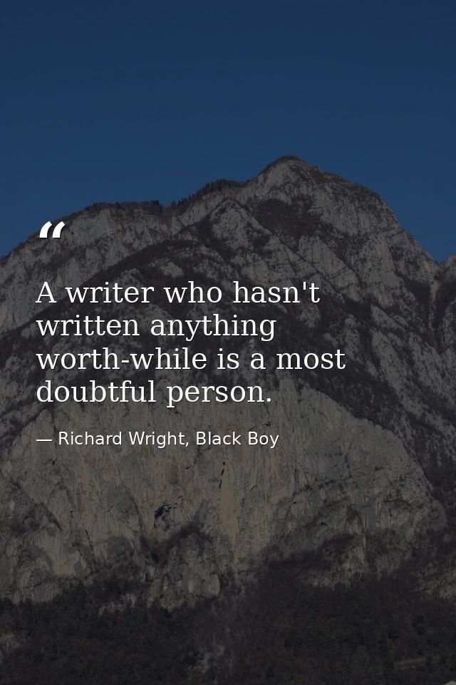 A writer who hasn't written anything worth-while is a most doubtful person. — Richard Wright, Black Boy