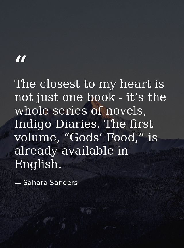 The closest to my heart is not just one book - it’s the whole series of novels, Indigo Diaries. The first volume, “Gods’ — Sahara Sanders