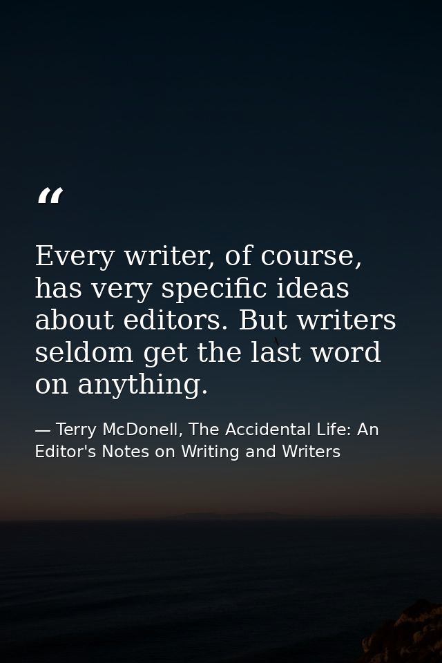 Every writer, of course, has very specific ideas about editors. But writers seldom get the last word on anything. — Terry McDonell, The Accidental Life: An Editor's Notes on Writing and Writers