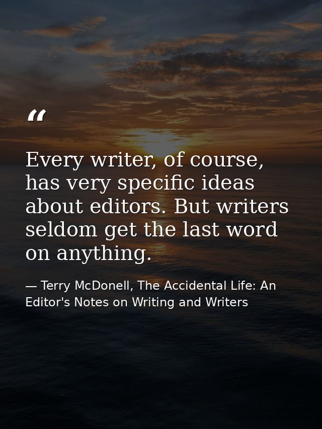 Every writer, of course, has very specific ideas about editors. But writers seldom get the last word on anything. — Terry McDonell, The Accidental Life: An Editor's Notes on Writing and Writers