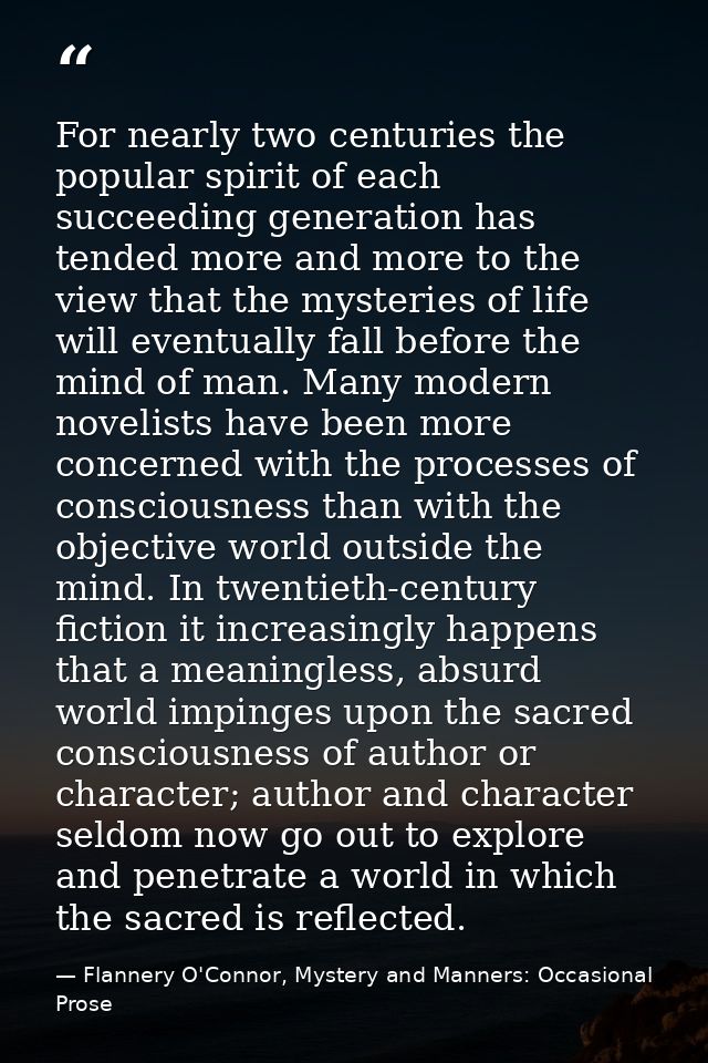 For nearly two centuries the popular spirit of each succeeding generation has tended more and more to the view that the  — Flannery O'Connor, Mystery and Manners: Occasional Prose