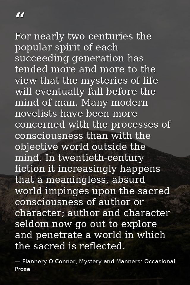 For nearly two centuries the popular spirit of each succeeding generation has tended more and more to the view that the  — Flannery O'Connor, Mystery and Manners: Occasional Prose