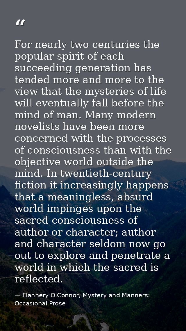 For nearly two centuries the popular spirit of each succeeding generation has tended more and more to the view that the  — Flannery O'Connor, Mystery and Manners: Occasional Prose