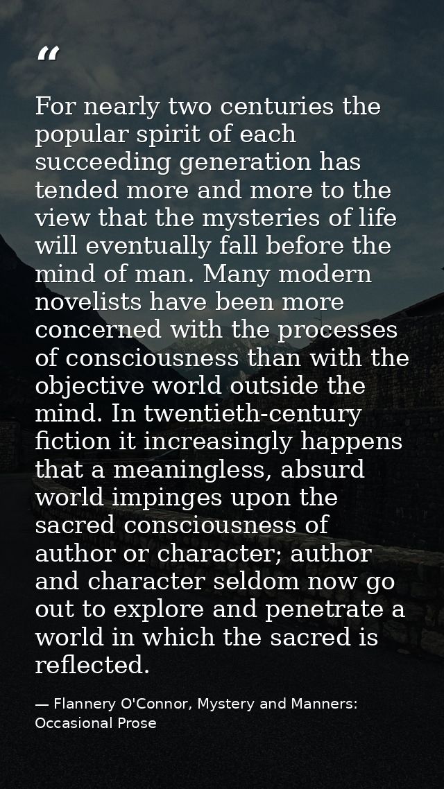 For nearly two centuries the popular spirit of each succeeding generation has tended more and more to the view that the  — Flannery O'Connor, Mystery and Manners: Occasional Prose