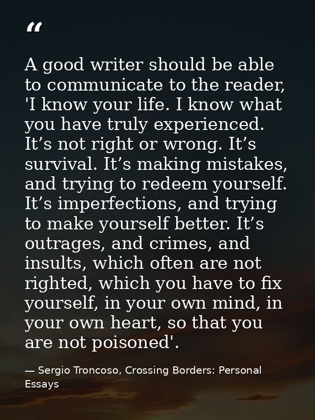 A good writer should be able to communicate to the reader, 'I know your life. I know what you have truly experienced. It — Sergio Troncoso, Crossing Borders: Personal Essays