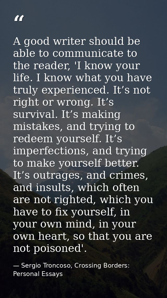 A good writer should be able to communicate to the reader, 'I know your life. I know what you have truly experienced. It — Sergio Troncoso, Crossing Borders: Personal Essays