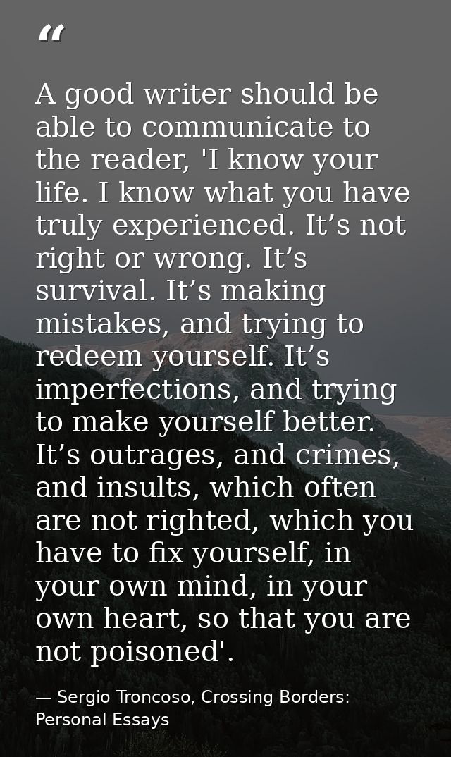 A good writer should be able to communicate to the reader, 'I know your life. I know what you have truly experienced. It — Sergio Troncoso, Crossing Borders: Personal Essays
