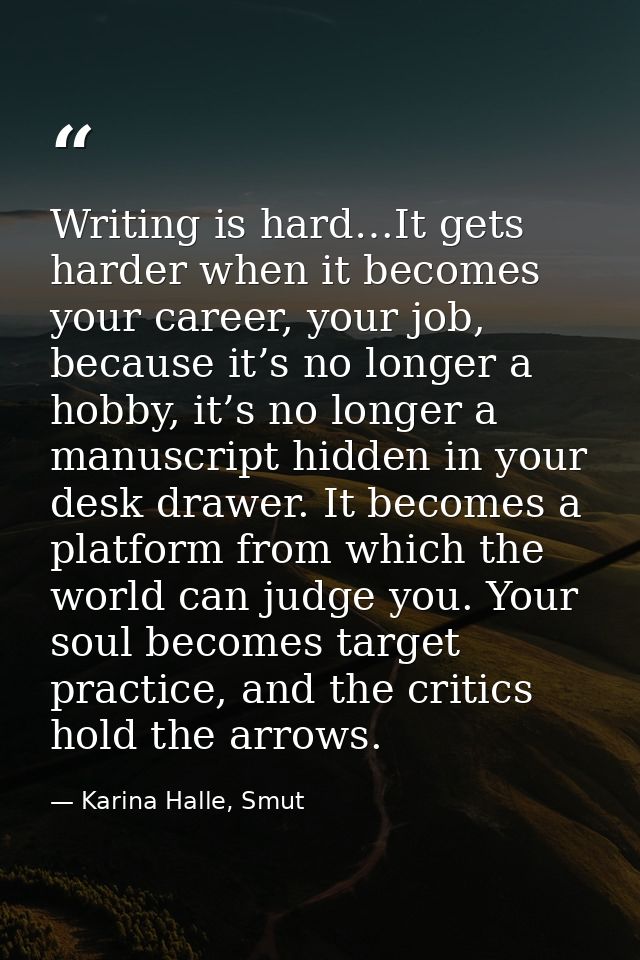 Writing is hard…It gets harder when it becomes your career, your job, because it’s no longer a hobby, it’s no longer a m — Karina Halle, Smut