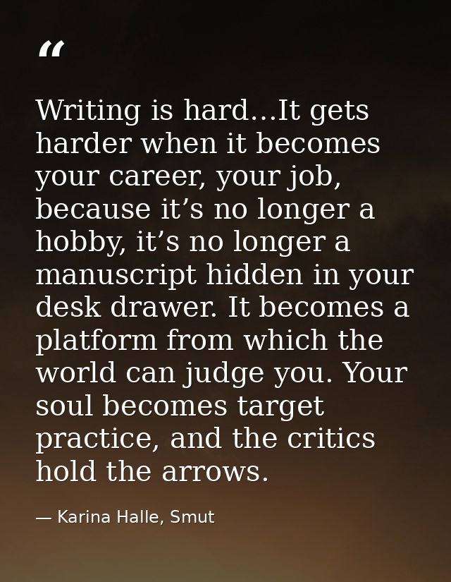 Writing is hard…It gets harder when it becomes your career, your job, because it’s no longer a hobby, it’s no longer a m — Karina Halle, Smut