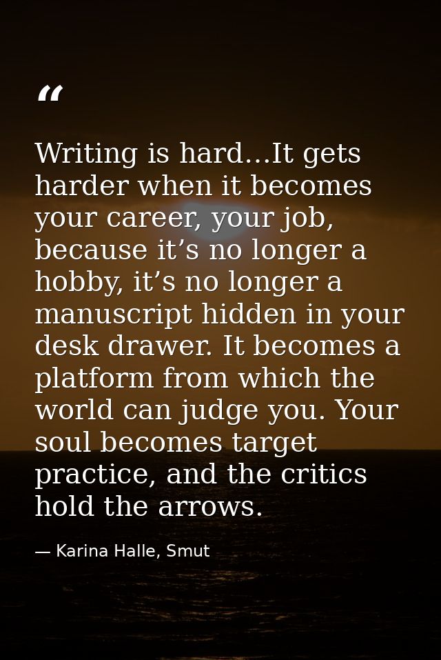 Writing is hard…It gets harder when it becomes your career, your job, because it’s no longer a hobby, it’s no longer a m — Karina Halle, Smut